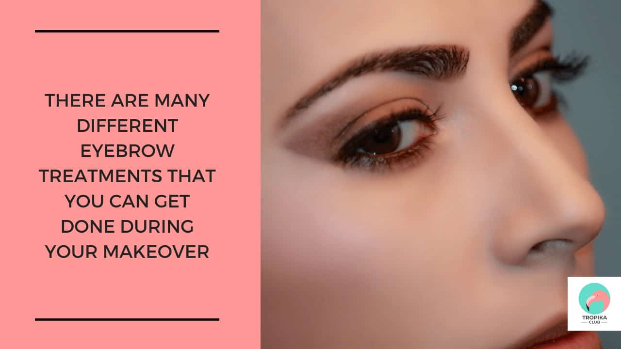 There are many different eyebrow treatments that you can get done during your makeover