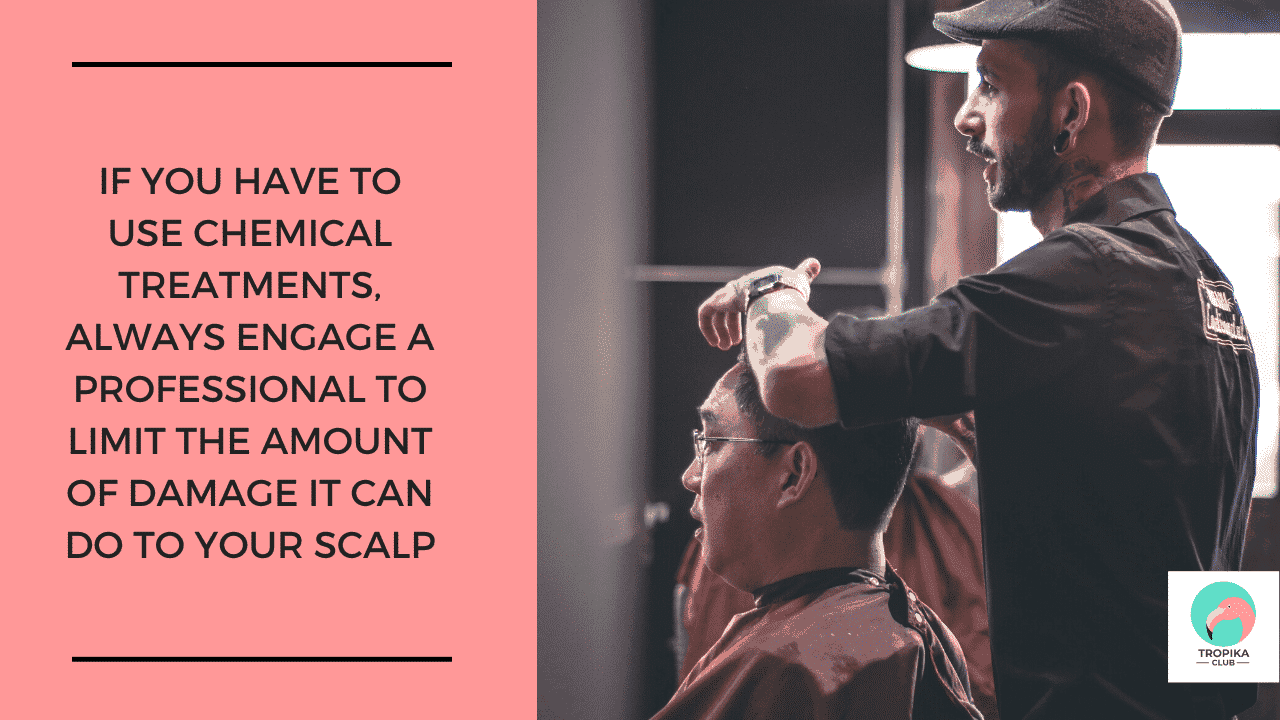 If you have to use chemical treatments, always engage a professional to limit the amount of damage it can do to your scalp